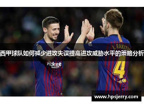 西甲球队如何减少进攻失误提高进攻威胁水平的策略分析