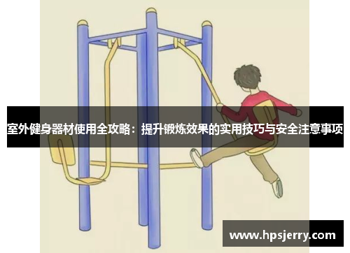 室外健身器材使用全攻略：提升锻炼效果的实用技巧与安全注意事项