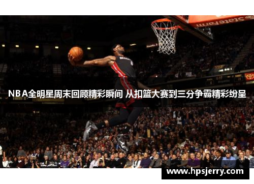 NBA全明星周末回顾精彩瞬间 从扣篮大赛到三分争霸精彩纷呈