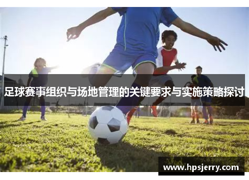 足球赛事组织与场地管理的关键要求与实施策略探讨