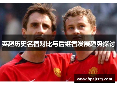 英超历史名宿对比与后继者发展趋势探讨